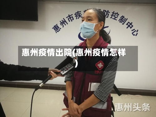 惠州疫情出院(惠州疫情怎样)-第2张图片