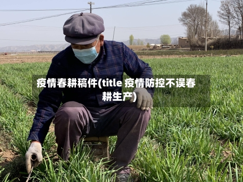 疫情春耕稿件(title 疫情防控不误春耕生产)