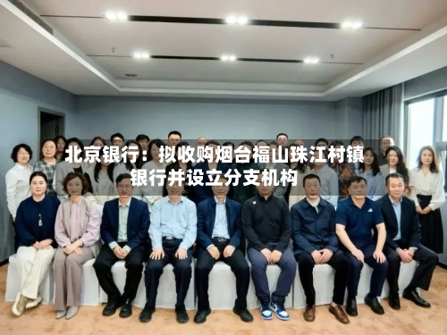 北京银行：拟收购烟台福山珠江村镇银行并设立分支机构