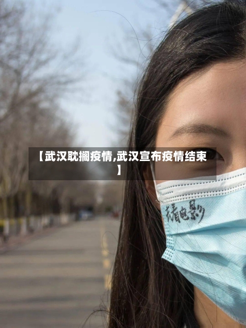 【武汉耽搁疫情,武汉宣布疫情结束】