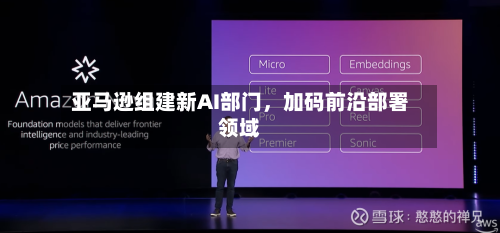 亚马逊组建新AI部门，加码前沿部署领域-第2张图片