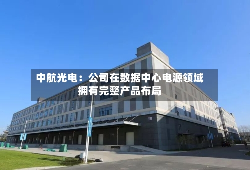 中航光电：公司在数据中心电源领域拥有完整产品布局
