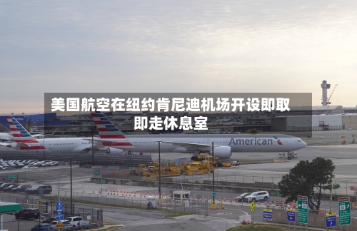美国航空在纽约肯尼迪机场开设即取即走休息室-第2张图片