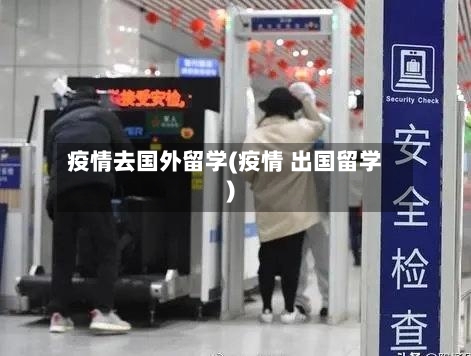 疫情去国外留学(疫情 出国留学)