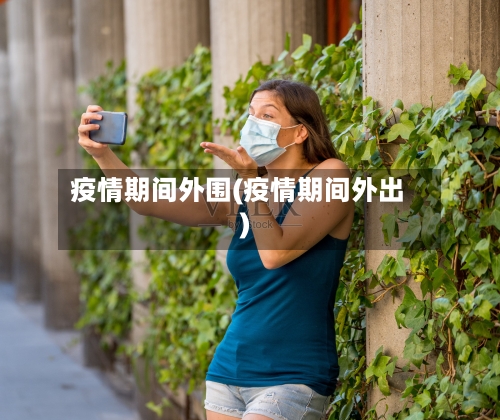 疫情期间外围(疫情期间外出)