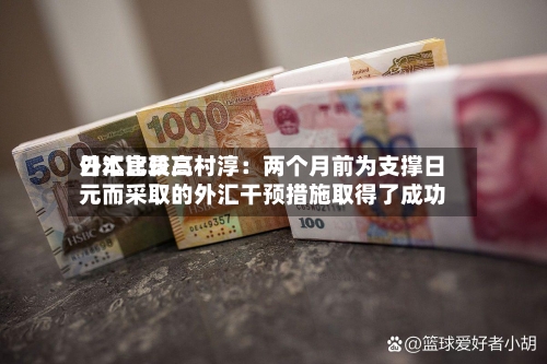 日本比较高
外汇官员三村淳:两个月前为支撑日元而采取的外汇干预措施取得了成功-第2张图片