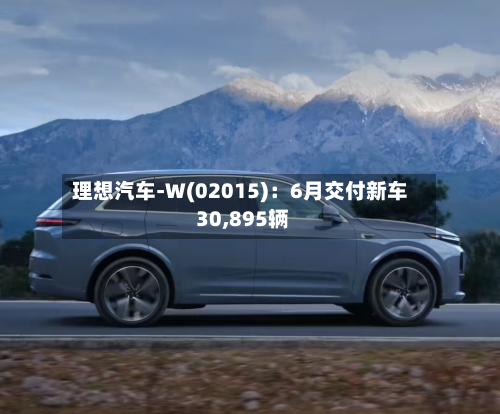 理想汽车-W(02015)：6月交付新车 30,895辆