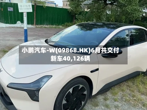 小鹏汽车-W(09868.HK)6月共交付新车40,126辆-第3张图片