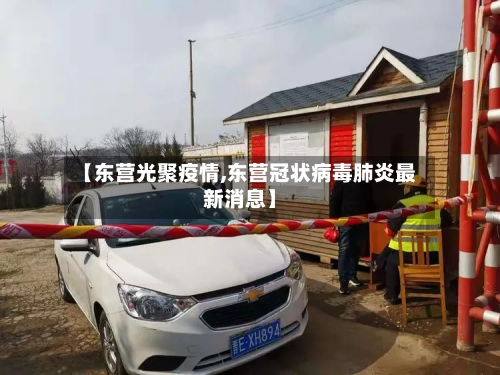 【东营光聚疫情,东营冠状病毒肺炎最新消息】