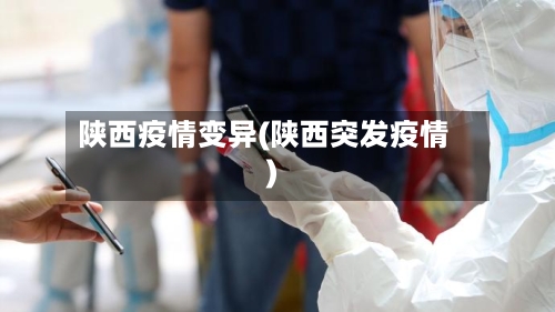 陕西疫情变异(陕西突发疫情)