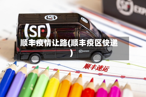 顺丰疫情让路(顺丰疫区快递)-第2张图片