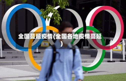 全国蔓延疫情(全国各地疫情蔓延)-第2张图片