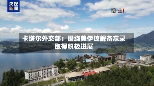 卡塔尔外交部：围绕美伊谅解备忘录取得积极进展