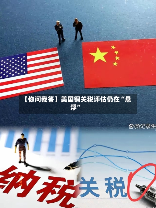 【你问我答】美国铜关税评估仍在“悬浮”