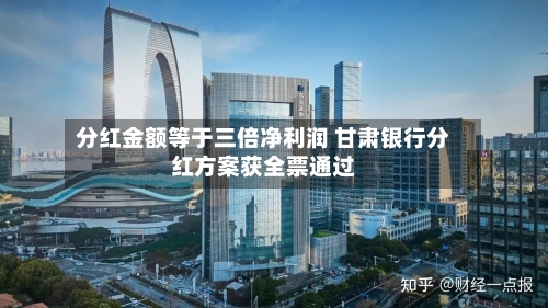分红金额等于三倍净利润 甘肃银行分红方案获全票通过-第2张图片