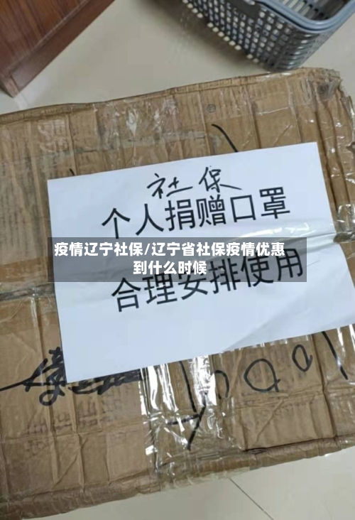 疫情辽宁社保/辽宁省社保疫情优惠到什么时候-第2张图片