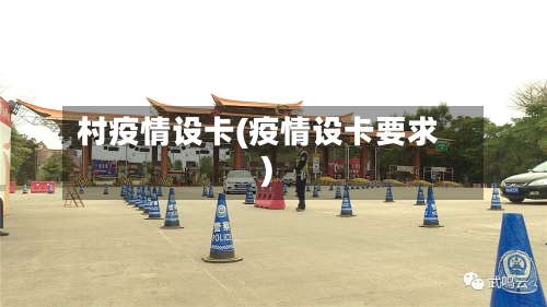 村疫情设卡(疫情设卡要求)-第3张图片