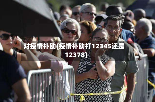 对疫情补助(疫情补助打12345还是12378)