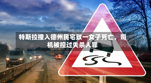 特斯拉撞入德州民宅致一女子死亡，司机被控过失杀人罪-第2张图片