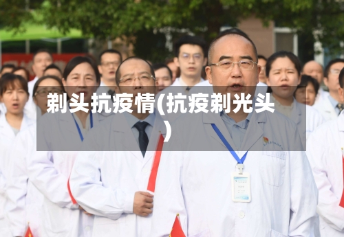 剃头抗疫情(抗疫剃光头)
