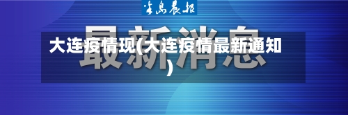 大连疫情现(大连疫情最新通知)-第2张图片