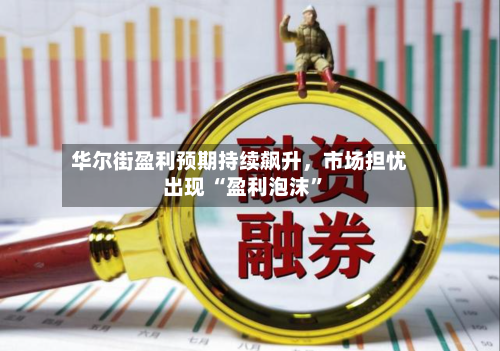 华尔街盈利预期持续飙升，市场担忧出现 “盈利泡沫”