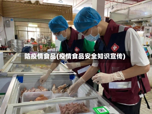 防疫情食品(疫情食品安全知识宣传)-第2张图片