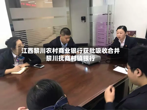 江西黎川农村商业银行获批吸收合并黎川抚商村镇银行-第2张图片