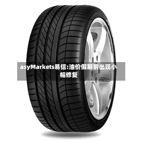 asyMarkets易信:油价假期前出现小幅修复-第3张图片