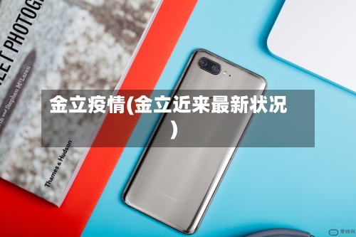 金立疫情(金立近来最新状况)