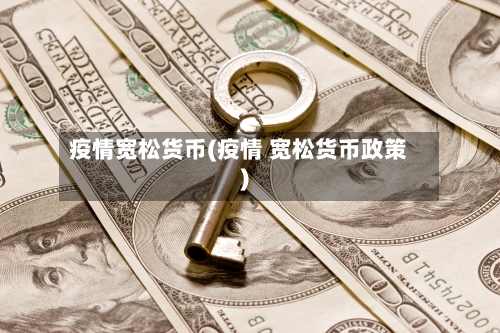 疫情宽松货币(疫情 宽松货币政策)