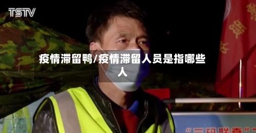 疫情滞留鸭/疫情滞留人员是指哪些人