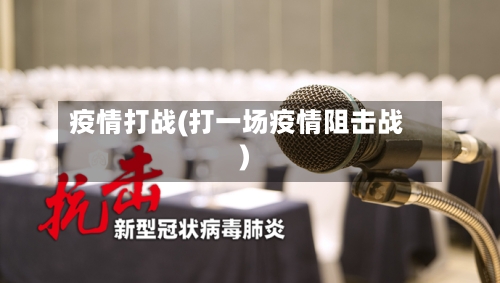 疫情打战(打一场疫情阻击战)