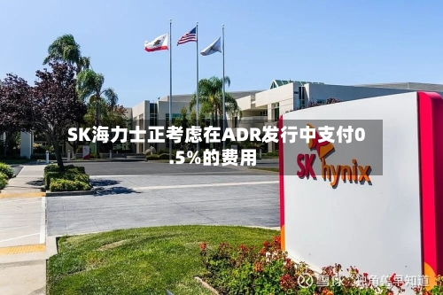SK海力士正考虑在ADR发行中支付0.5%的费用
