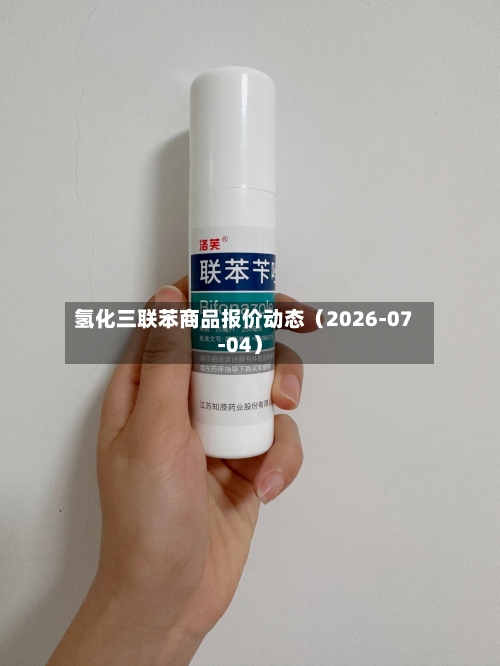 氢化三联苯商品报价动态（2026-07-04）-第3张图片