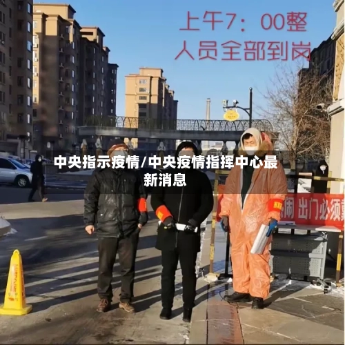 中央指示疫情/中央疫情指挥中心最新消息