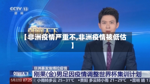 【非洲疫情严重不,非洲疫情被低估】-第3张图片