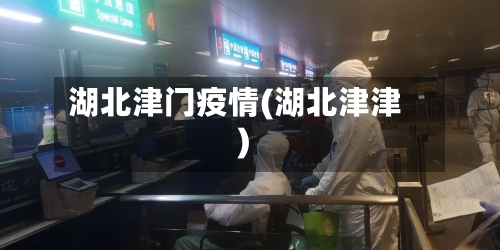 湖北津门疫情(湖北津津)