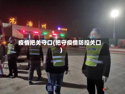 疫情把关守口(把守疫情防控关口)