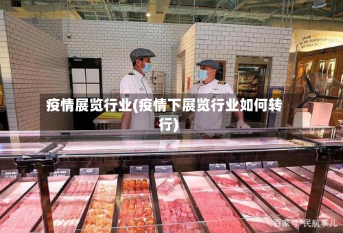 疫情展览行业(疫情下展览行业如何转行)-第3张图片