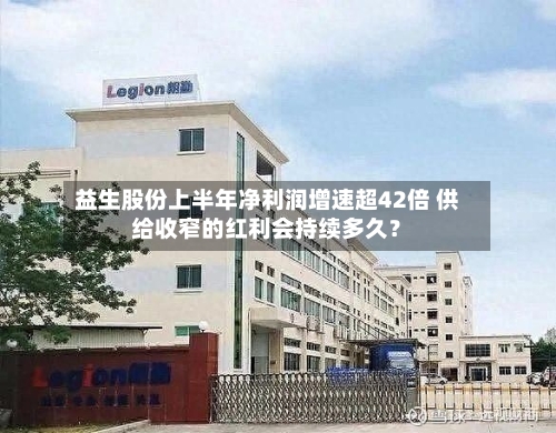 益生股份上半年净利润增速超42倍 供给收窄的红利会持续多久?-第3张图片