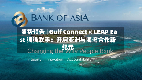 盛势预告 | Gulf Connect × LEAP East 强强联手：开启亚洲与海湾合作新纪元