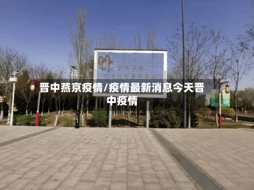 晋中燕京疫情/疫情最新消息今天晋中疫情-第3张图片