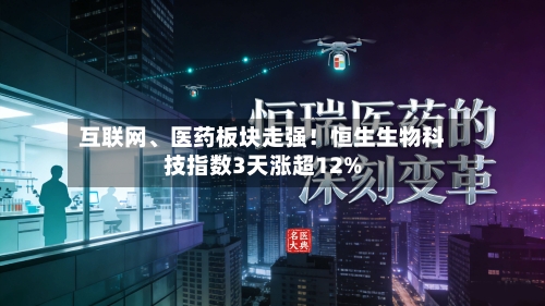 互联网、医药板块走强！恒生生物科技指数3天涨超12%