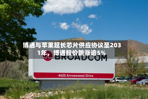 博通与苹果延长芯片供应协议至2031年，博通股价跳涨逾5%-第2张图片