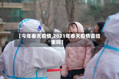 【今年春天疫情,2021年春天疫情会结束吗】-第2张图片