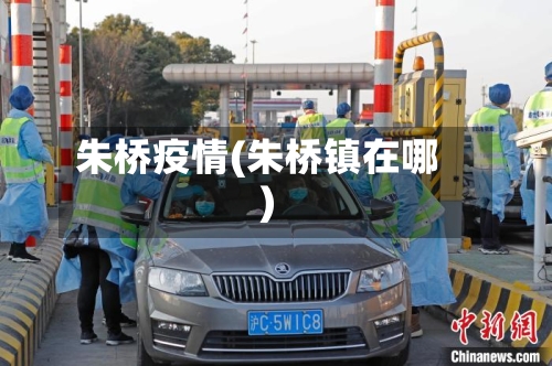 朱桥疫情(朱桥镇在哪)-第2张图片