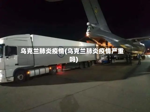 乌克兰肺炎疫情(乌克兰肺炎疫情严重吗)-第2张图片