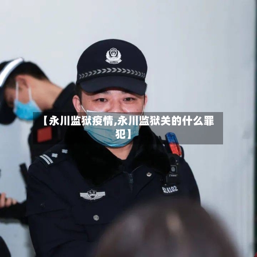 【永川监狱疫情,永川监狱关的什么罪犯】