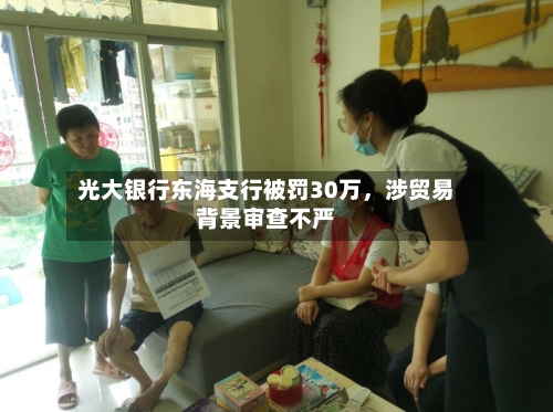 光大银行东海支行被罚30万，涉贸易背景审查不严-第2张图片